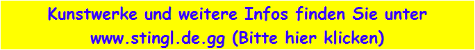 Kunstwerke und weitere Infos finden Sie unter
www.stingl.de.gg (Bitte hier klicken)